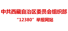 西藏自治區(qū)黨委組織部“12380”舉報(bào)網(wǎng)站 西藏自治區(qū)黨委組織部“12380”舉報(bào)網(wǎng)站